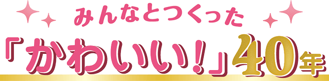 みんなとつくった「かわいい！」40年
