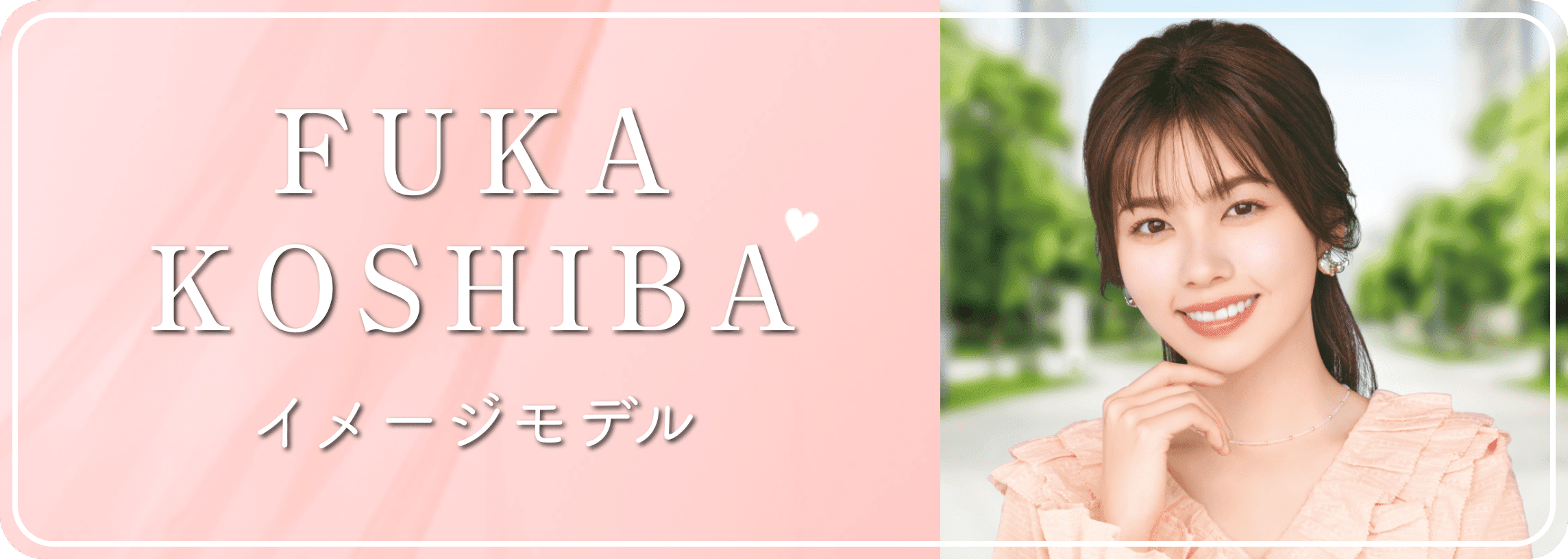 FUKA KOSHIBA（イメージモデル）